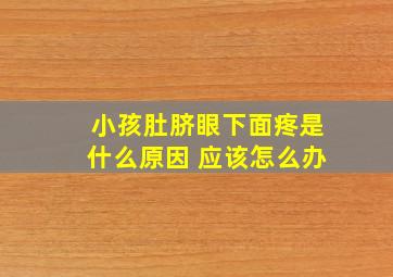 小孩肚脐眼下面疼是什么原因 应该怎么办